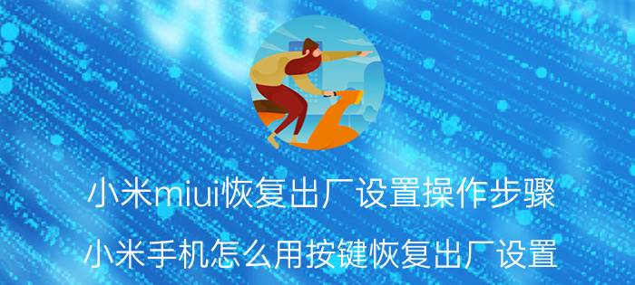 小米miui恢复出厂设置操作步骤 小米手机怎么用按键恢复出厂设置？